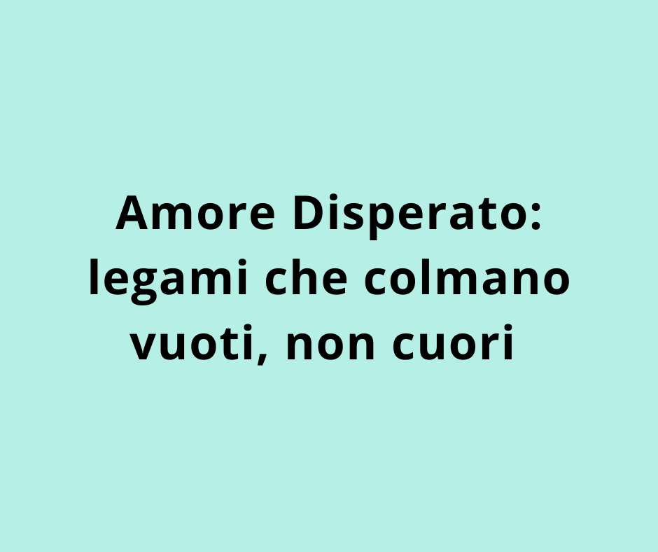 Amore Disperato: legami che colmano vuoti, non cuori