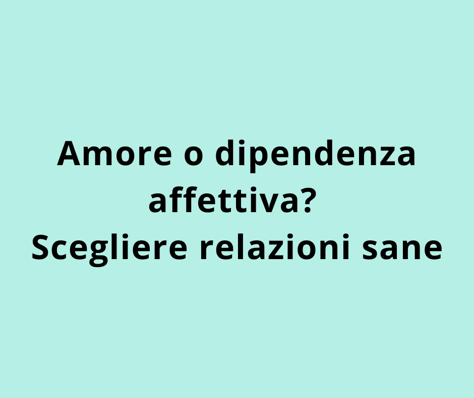 Amore o dipendenza affettiva? Scegliere relazioni sane