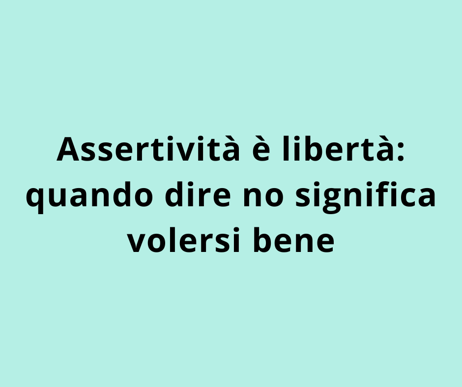 Assertività è libertà: quando dire no significa volersi bene