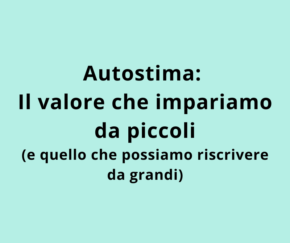 Autostima: Il valore che impariamo da piccoli (e quello che possiamo riscrivere da grandi)