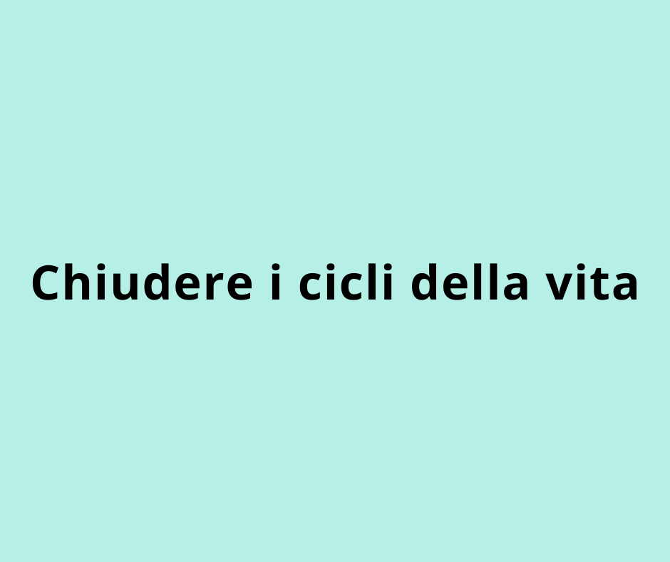 Chiudere i cicli della vita