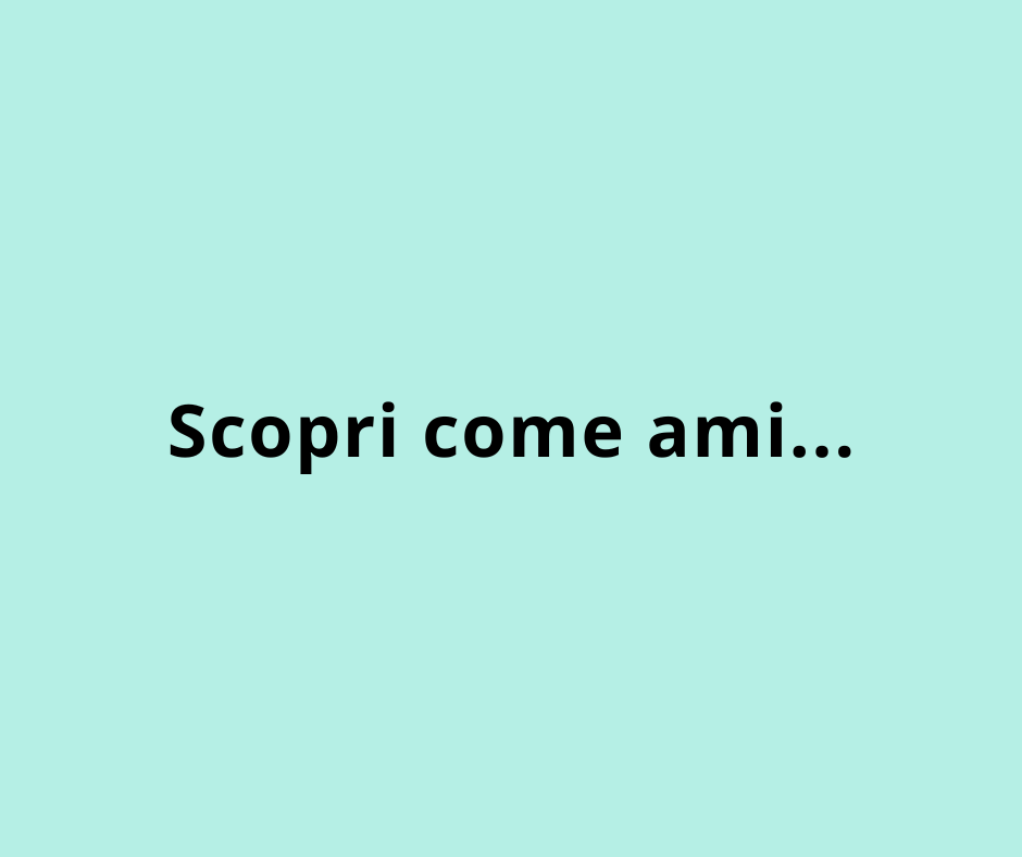 Scopri come ami...