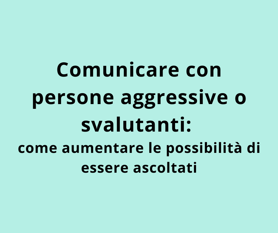 Comunicare con persone aggressive o svalutanti: come aumentare le possibilità di essere ascoltati