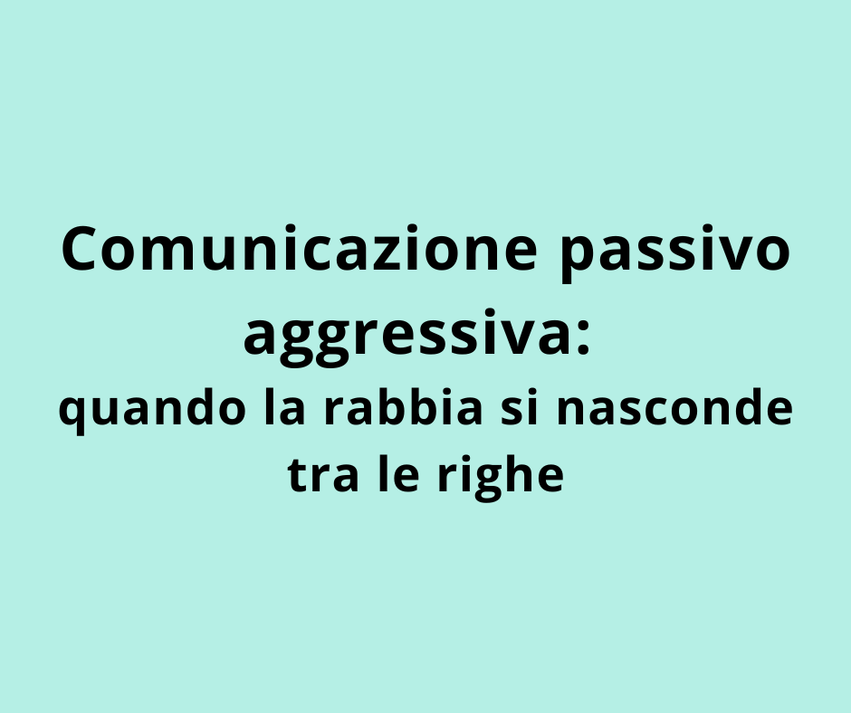 Comunicazione passivo aggressiva: quando la rabbia si nasconde tra le righe