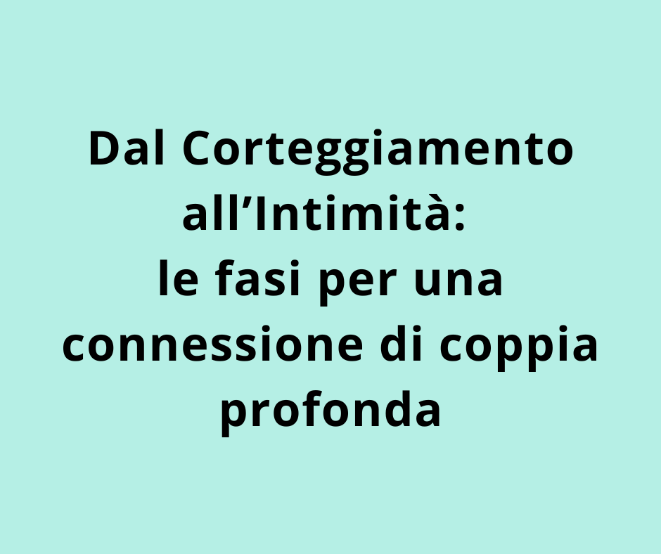 Dal Corteggiamento all’Intimità: le fasi per una connessione di coppia profonda