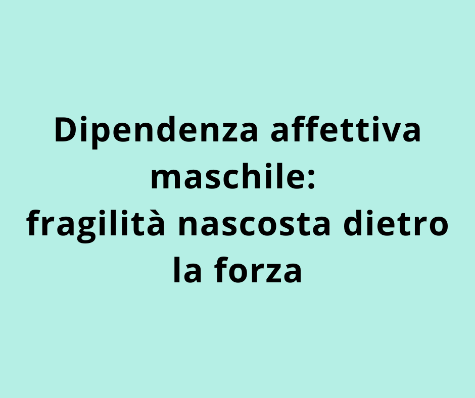 Dipendenza affettiva maschile: fragilità nascosta dietro la forza