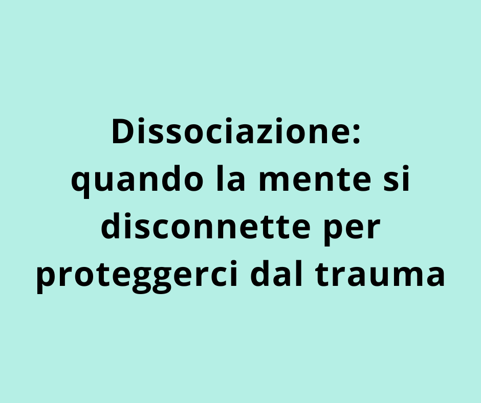 Dissociazione: quando la mente si disconnette per proteggerci dal trauma