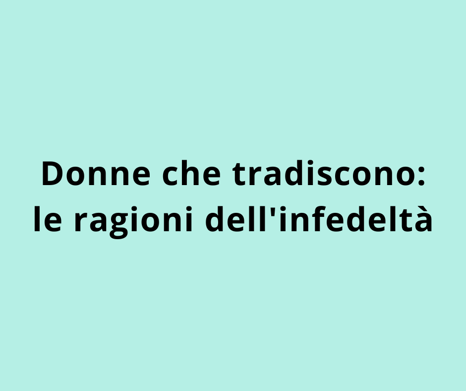 Donne che tradiscono: le ragioni dell'infedeltà