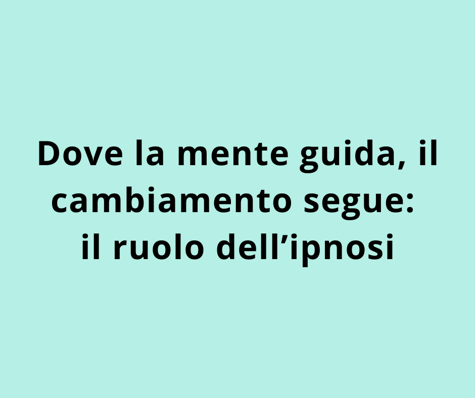 Dove la mente guida, il cambiamento segue: il ruolo dell’ipnosi