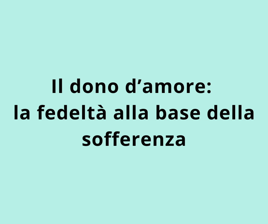 Il dono d’amore: la fedeltà alla base della sofferenza