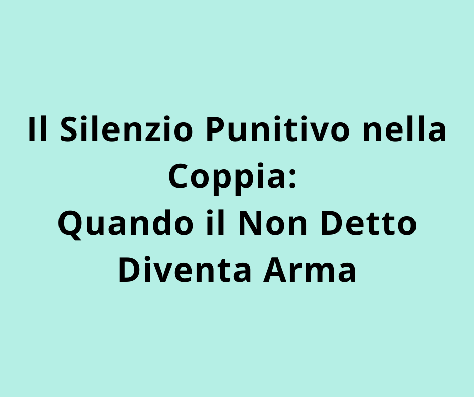 Il Silenzio Punitivo nella Coppia: Quando il Non Detto Diventa Arma