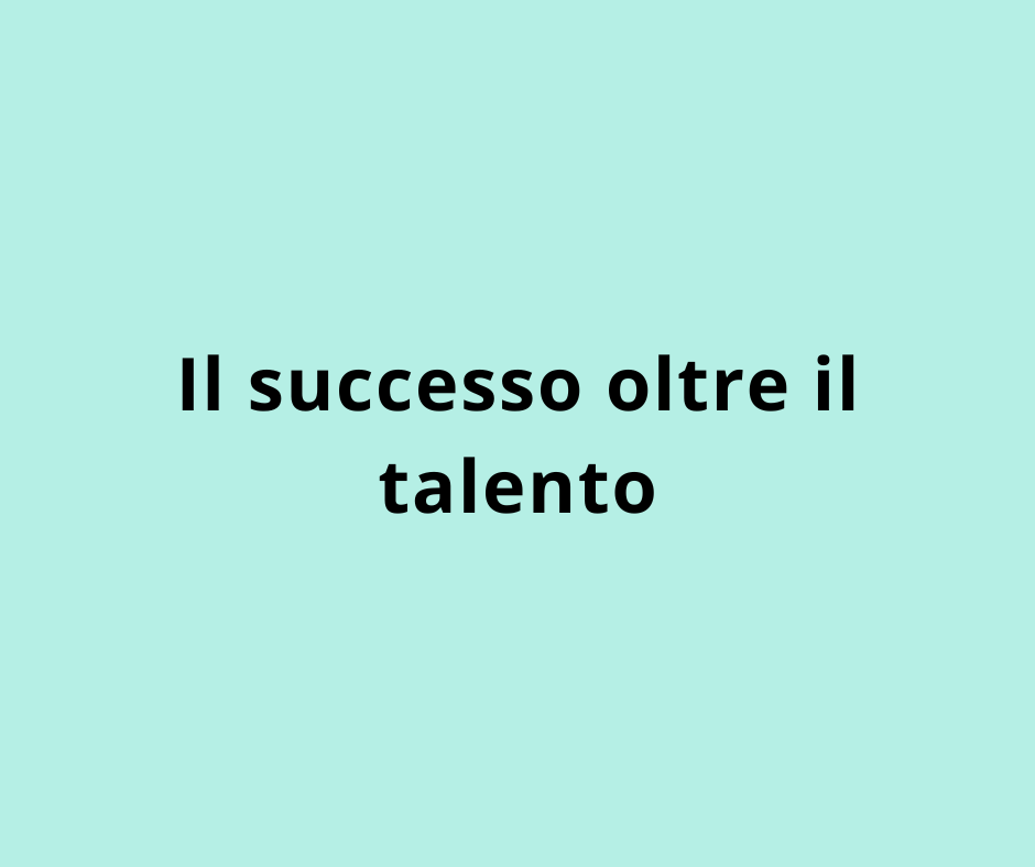 Il successo oltre il talento