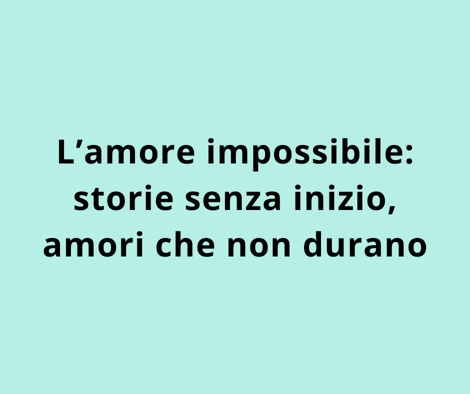 L’amore impossibile: storie senza inizio, amori che non durano