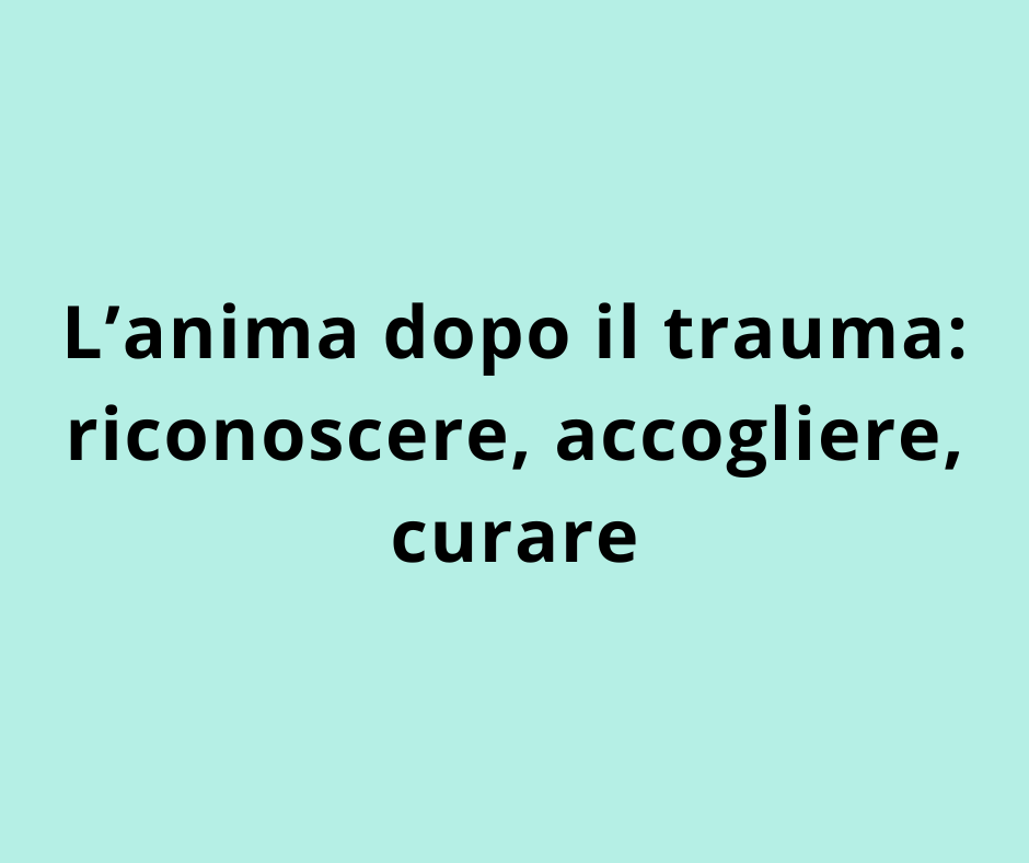 L’Anima dopo il Trauma: riconoscere, accogliere, curare