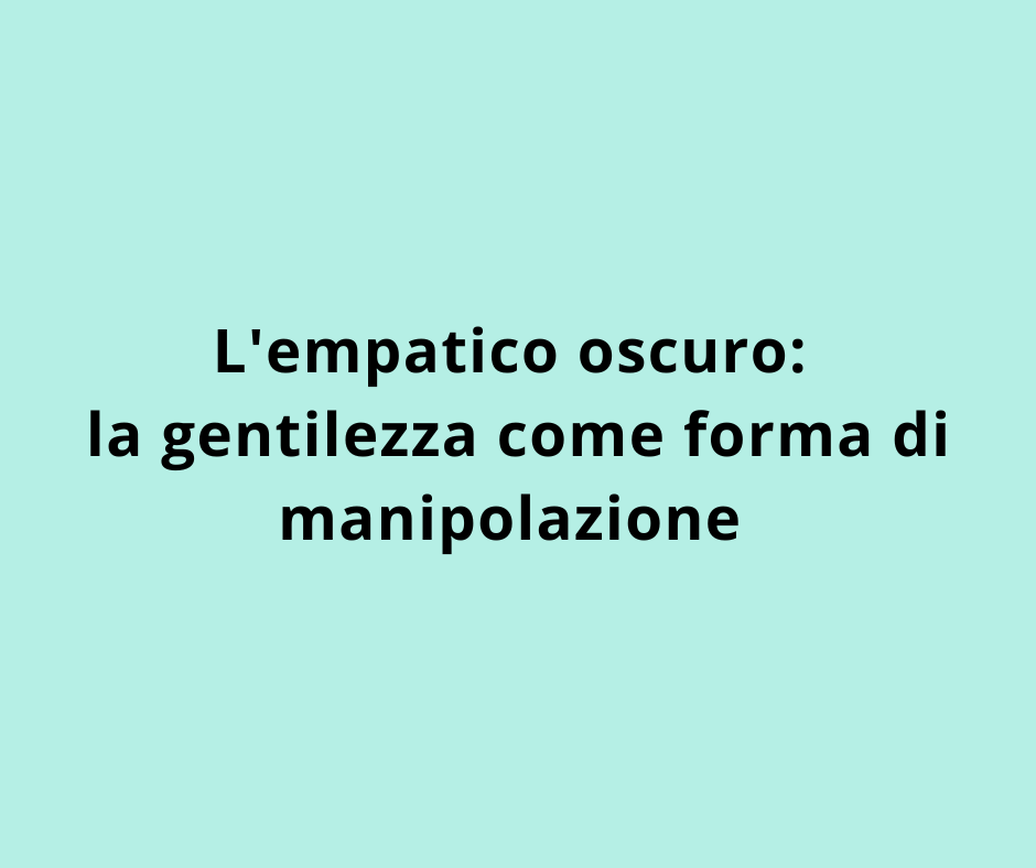 L'empatico oscuro: la gentilezza come forma di manipolazione 