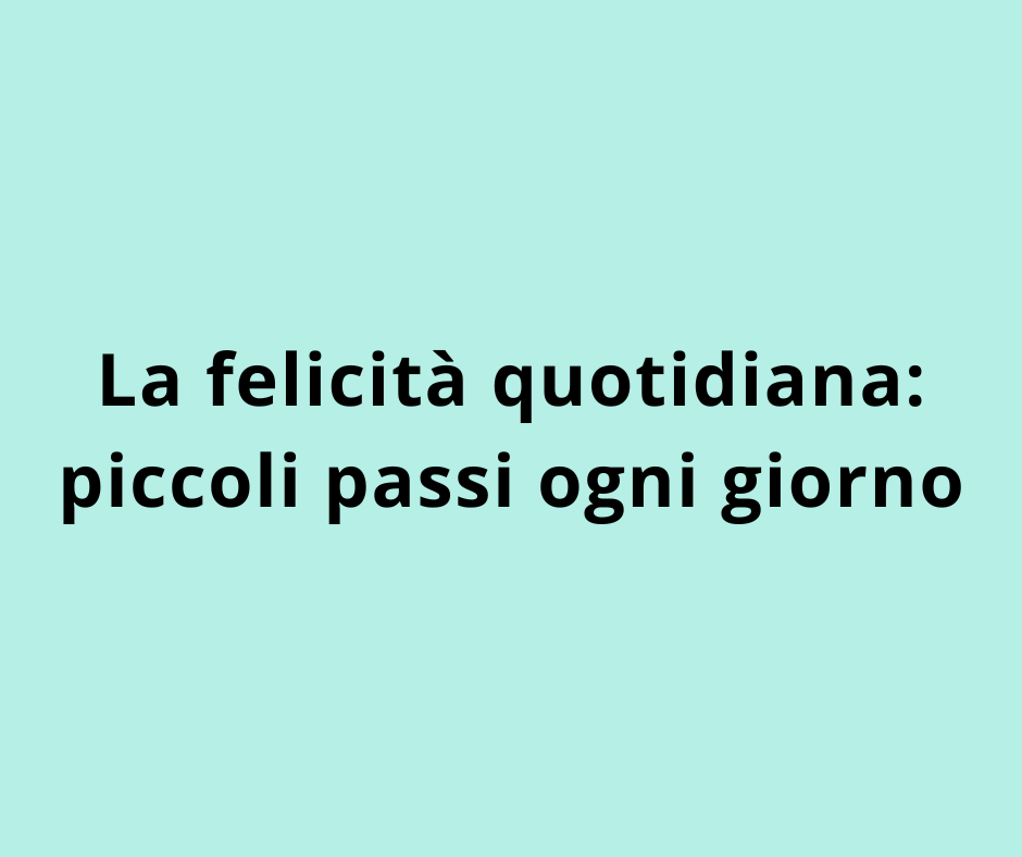 La felicità quotidiana: piccoli passi ogni giorno