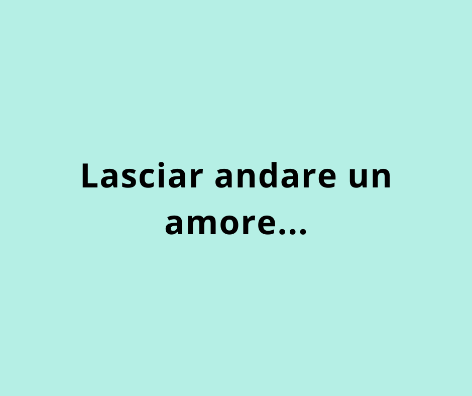Lasciar andare un amore...