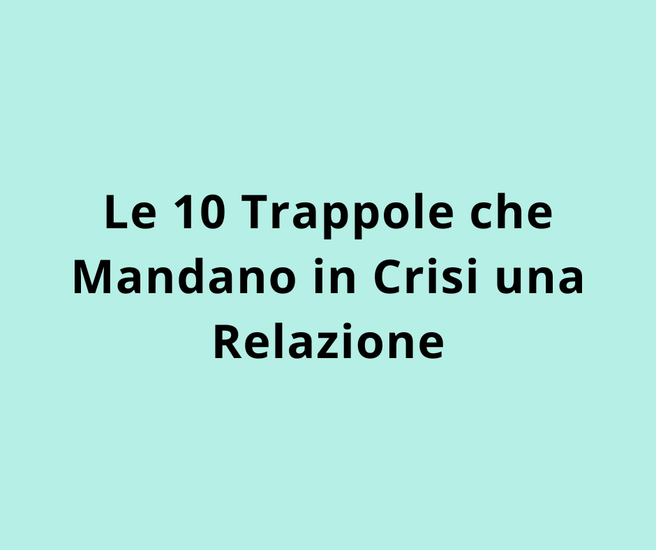 Le 10 Trappole che Mandano in Crisi una Relazione
