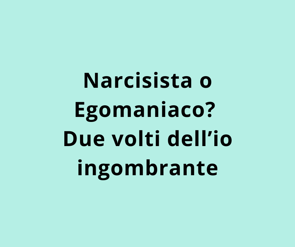 Narcisista o Egomaniaco? Due volti dell’io ingombrante