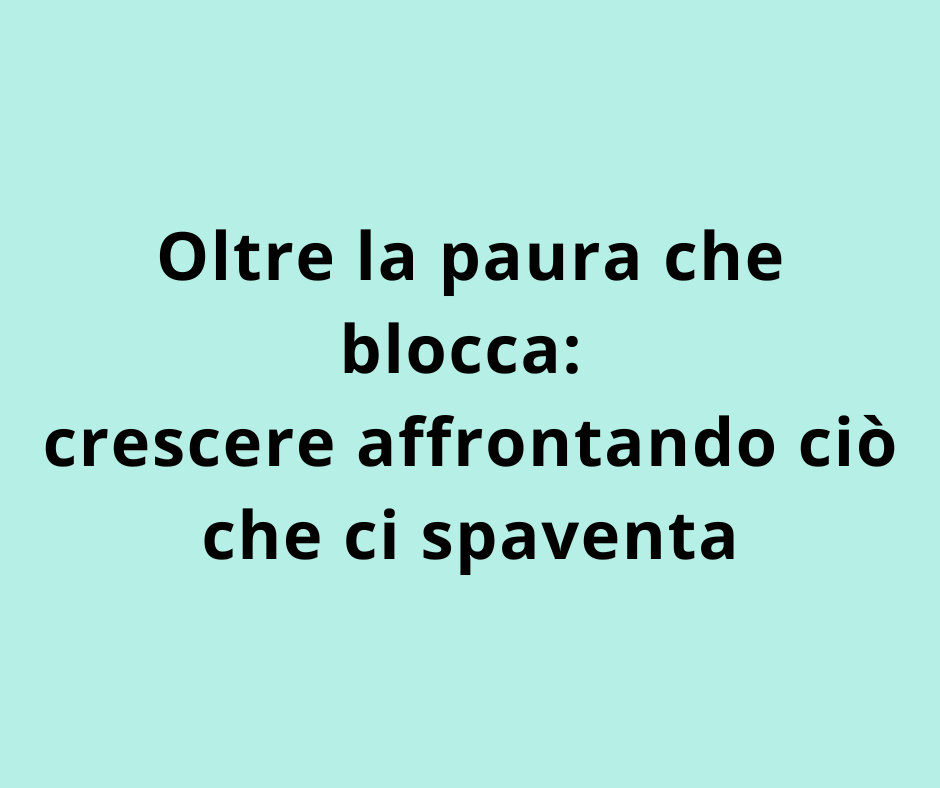 Oltre la paura che blocca: crescere affrontando ciò che ci spaventa