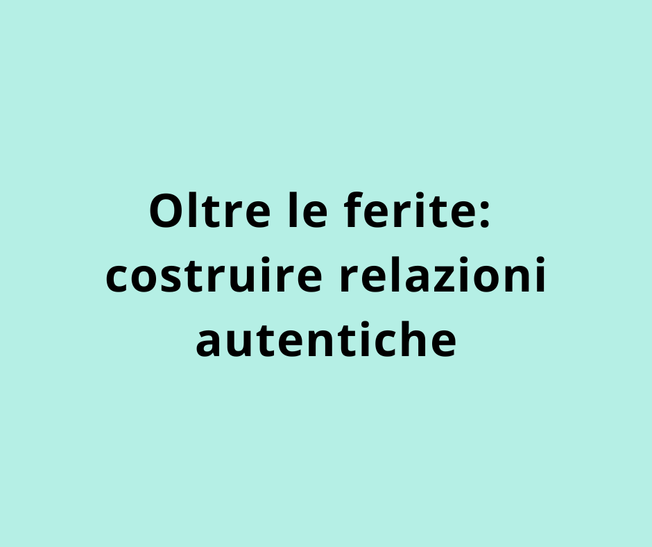 Oltre le ferite: costruire relazioni autentiche