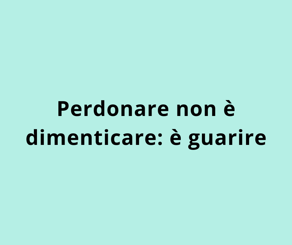 Perdonare non è dimenticare: è guarire