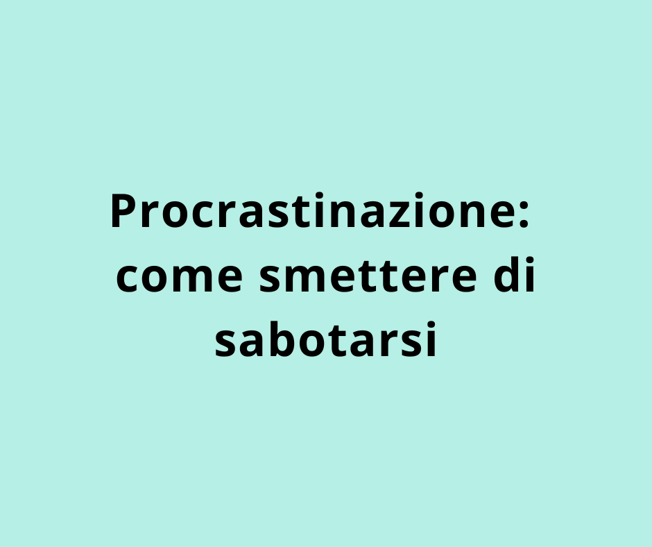 Procrastinazione: come smettere di sabotarsi