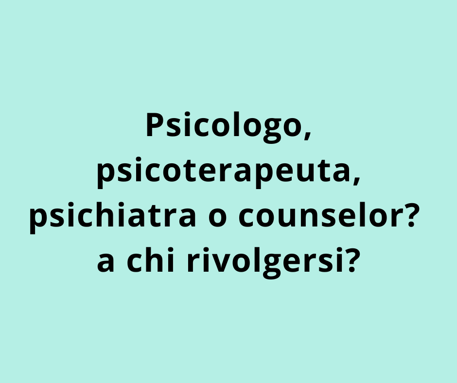 Psicologo, psicoterapeuta, psichiatra o counselor? a chi rivolgersi?