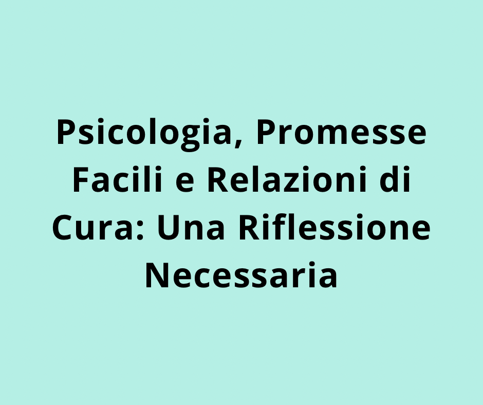 Psicologia, Promesse Facili e Relazioni di Cura: Una Riflessione Necessaria