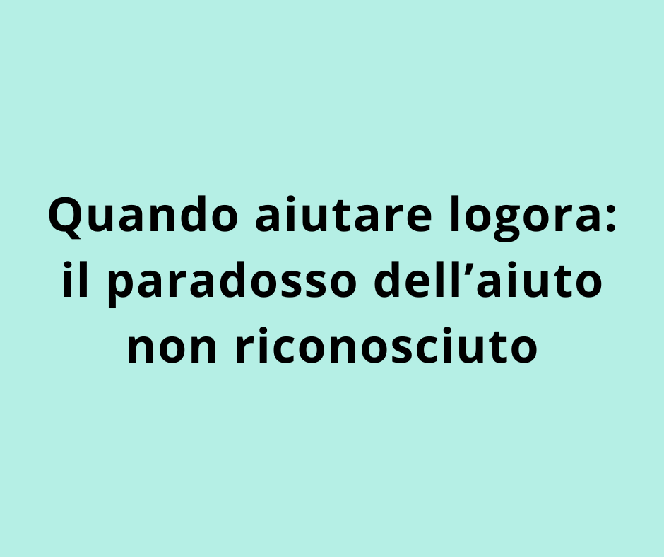 Quando aiutare logora: il paradosso dell’aiuto non riconosciuto
