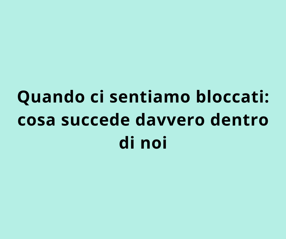 Quando ci sentiamo bloccati: cosa succede davvero dentro di noi