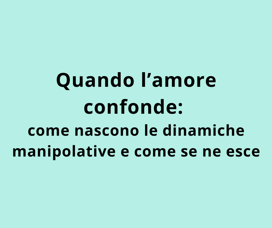 Quando l’amore confonde: come nascono le dinamiche manipolative e come se ne esce