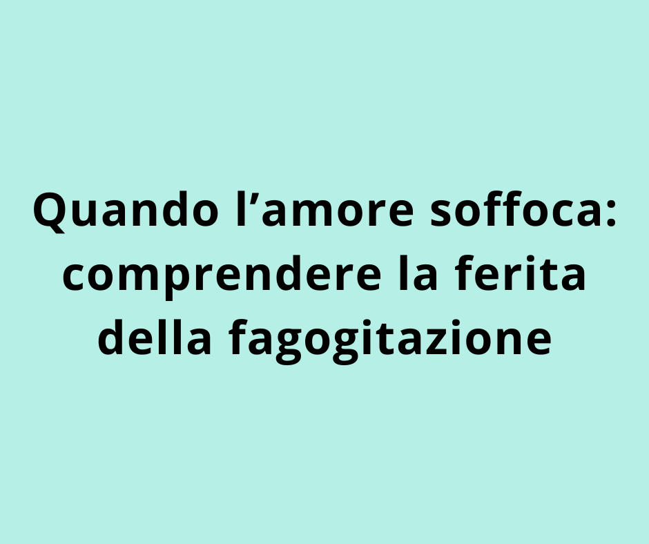 Quando l’amore soffoca: comprendere la ferita della fagogitazione