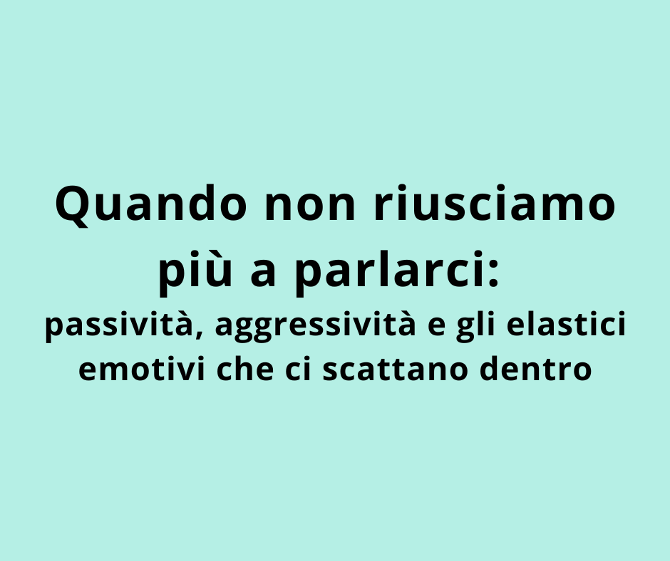 Quando non riusciamo più a parlarci: passività, aggressività e gli elastici emotivi che ci scattano dentro