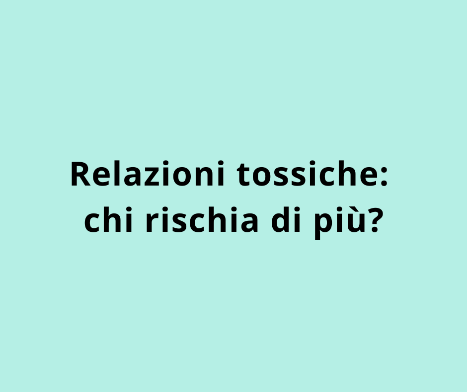 Relazioni tossiche: chi rischia di più?
