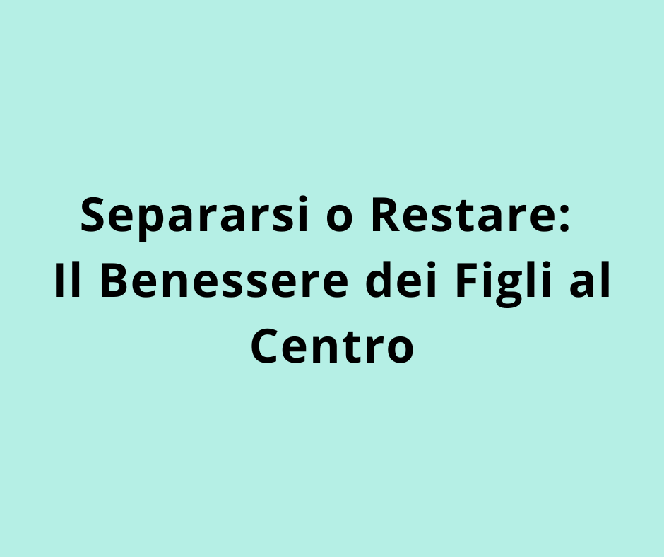 Separarsi o Restare: Il Benessere dei Figli al Centro