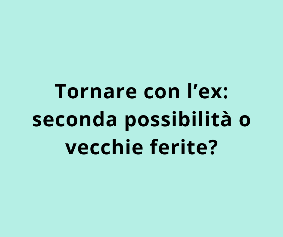 Tornare con l’ex: seconda possibilità o vecchie ferite?