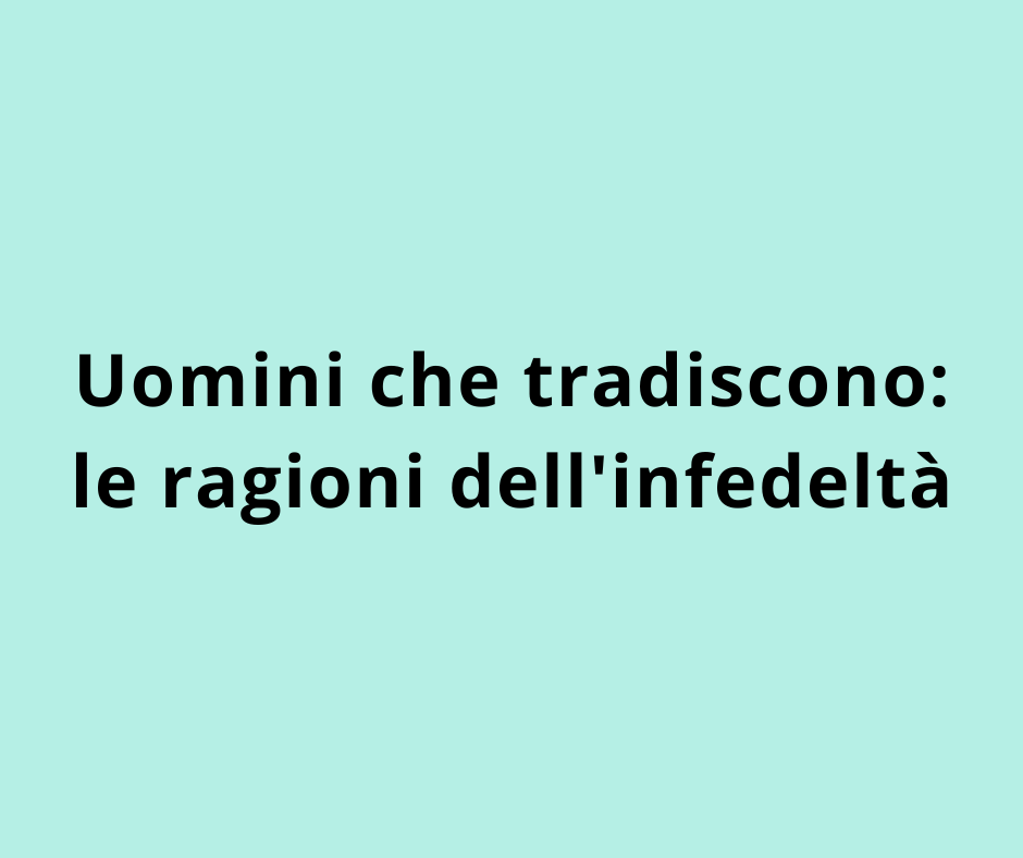 Uomini che tradiscono: le ragioni dell'infedeltà