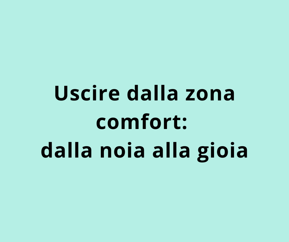 Uscire dalla zona comfort: dalla noia alla gioia