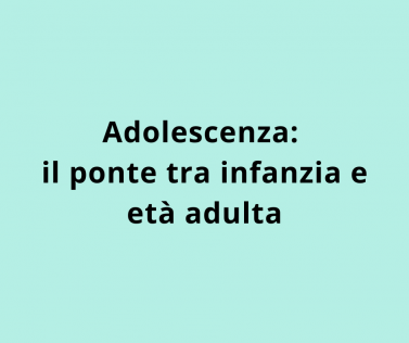 Adolescenza: il ponte tra infanzia e età adulta