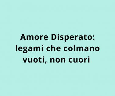 Amore Disperato: legami che colmano vuoti, non cuori