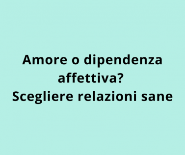 Amore o dipendenza affettiva? Scegliere relazioni sane