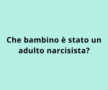 Che bambino è stato un adulto narcisista?