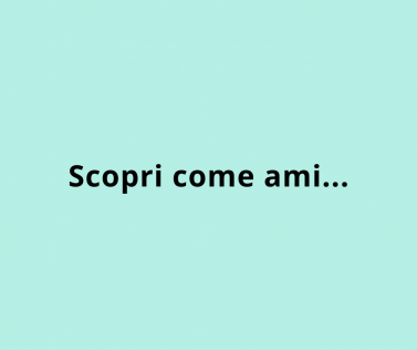 Scopri come ami...