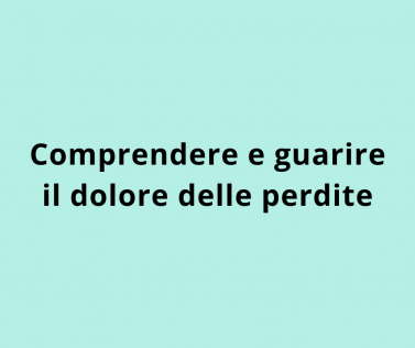 Comprendere e guarire il dolore delle perdite