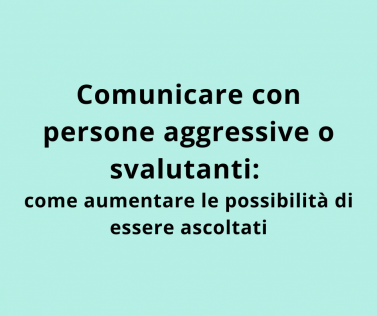 Comunicare con persone aggressive o svalutanti: come aumentare le possibilità di essere ascoltati