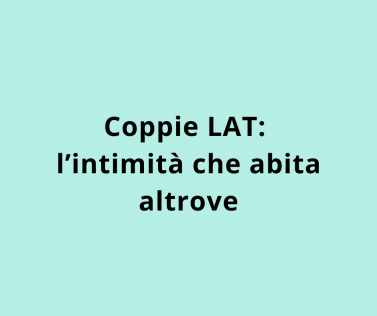 Coppie LAT: l’intimità che abita altrove