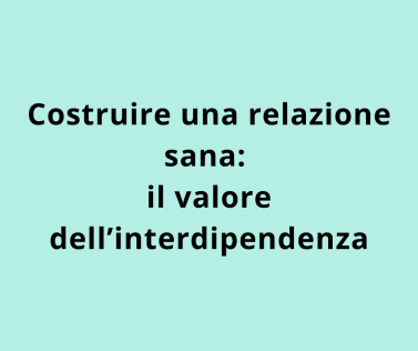 Costruire una relazione sana: il valore dell’interdipendenza