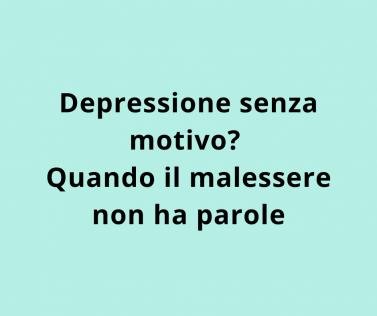Depressione senza motivo? Quando il malessere non ha parole 