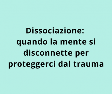 Dissociazione: quando la mente si disconnette per proteggerci dal trauma